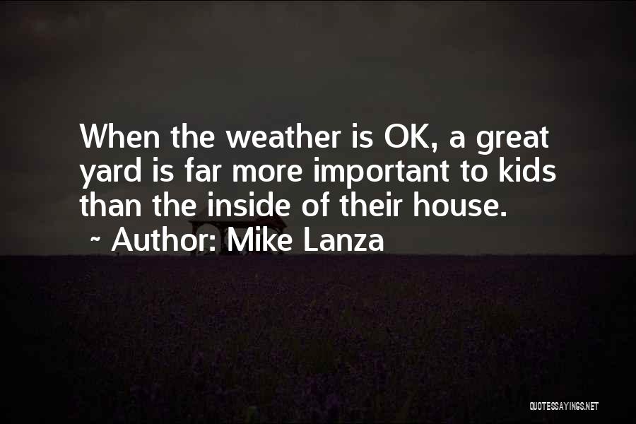 Mike Lanza Quotes: When The Weather Is Ok, A Great Yard Is Far More Important To Kids Than The Inside Of Their House.