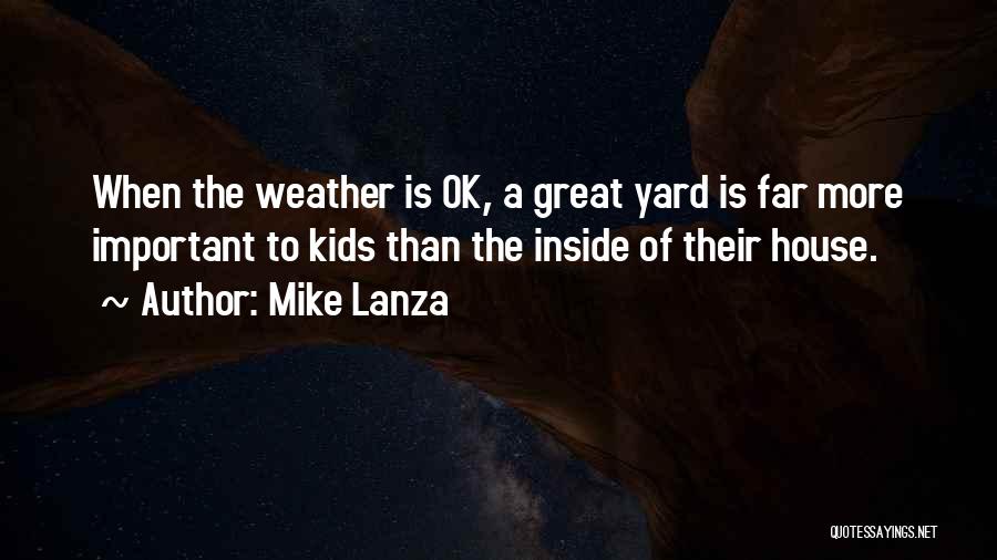 Mike Lanza Quotes: When The Weather Is Ok, A Great Yard Is Far More Important To Kids Than The Inside Of Their House.