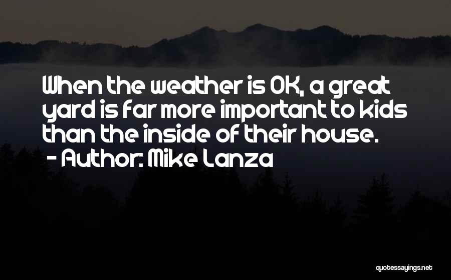 Mike Lanza Quotes: When The Weather Is Ok, A Great Yard Is Far More Important To Kids Than The Inside Of Their House.