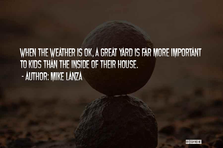 Mike Lanza Quotes: When The Weather Is Ok, A Great Yard Is Far More Important To Kids Than The Inside Of Their House.