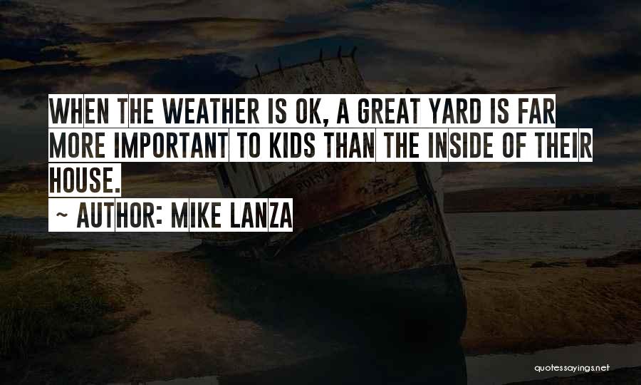 Mike Lanza Quotes: When The Weather Is Ok, A Great Yard Is Far More Important To Kids Than The Inside Of Their House.