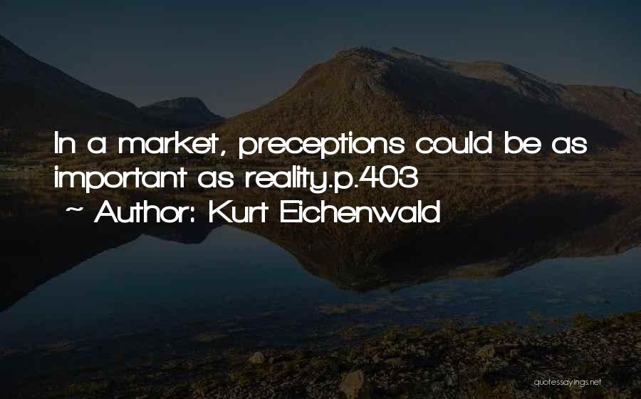 Kurt Eichenwald Quotes: In A Market, Preceptions Could Be As Important As Reality.p.403