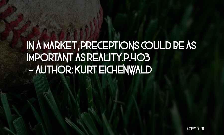 Kurt Eichenwald Quotes: In A Market, Preceptions Could Be As Important As Reality.p.403