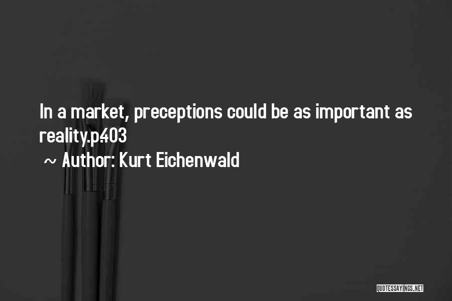 Kurt Eichenwald Quotes: In A Market, Preceptions Could Be As Important As Reality.p.403