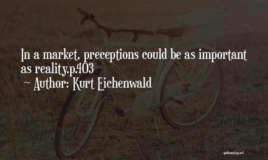 Kurt Eichenwald Quotes: In A Market, Preceptions Could Be As Important As Reality.p.403