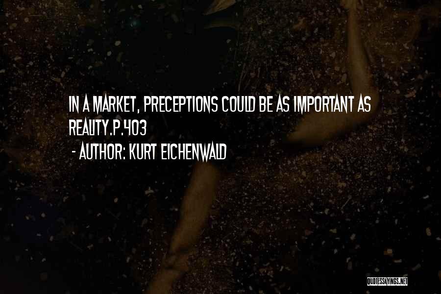 Kurt Eichenwald Quotes: In A Market, Preceptions Could Be As Important As Reality.p.403