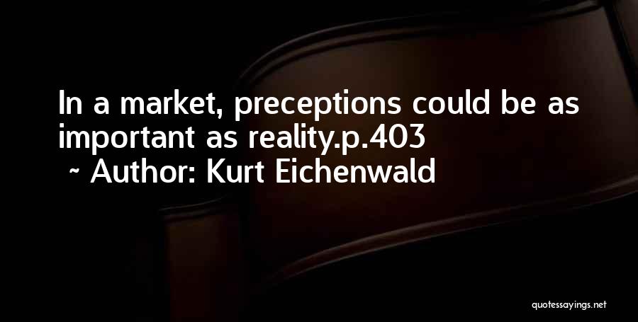 Kurt Eichenwald Quotes: In A Market, Preceptions Could Be As Important As Reality.p.403