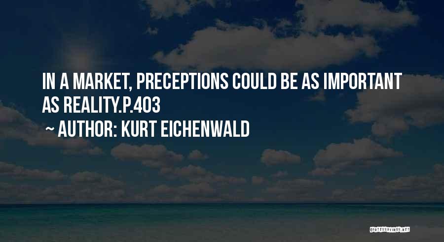 Kurt Eichenwald Quotes: In A Market, Preceptions Could Be As Important As Reality.p.403