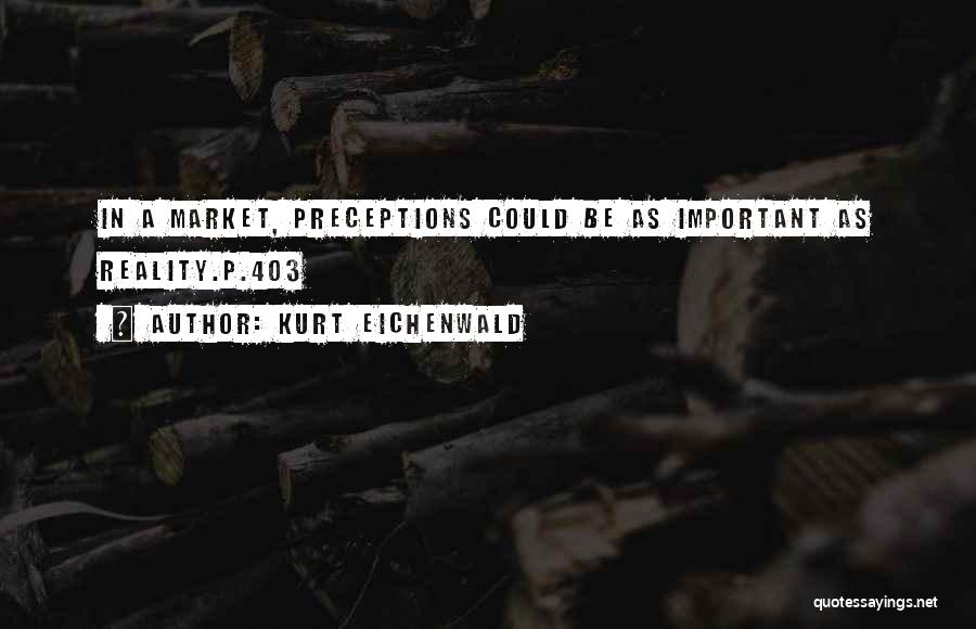 Kurt Eichenwald Quotes: In A Market, Preceptions Could Be As Important As Reality.p.403