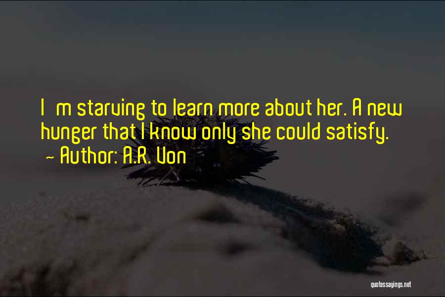 A.R. Von Quotes: I'm Starving To Learn More About Her. A New Hunger That I Know Only She Could Satisfy.