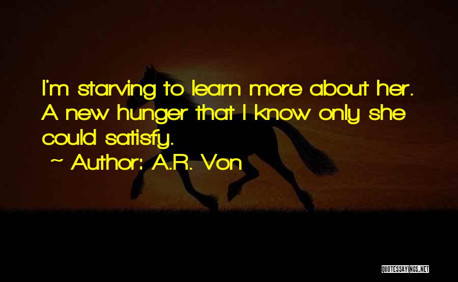 A.R. Von Quotes: I'm Starving To Learn More About Her. A New Hunger That I Know Only She Could Satisfy.