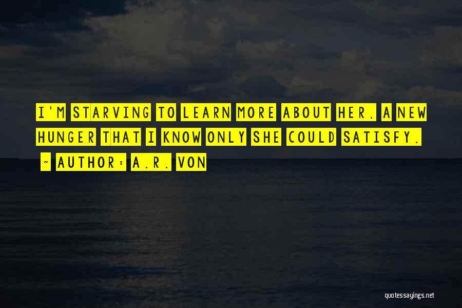 A.R. Von Quotes: I'm Starving To Learn More About Her. A New Hunger That I Know Only She Could Satisfy.