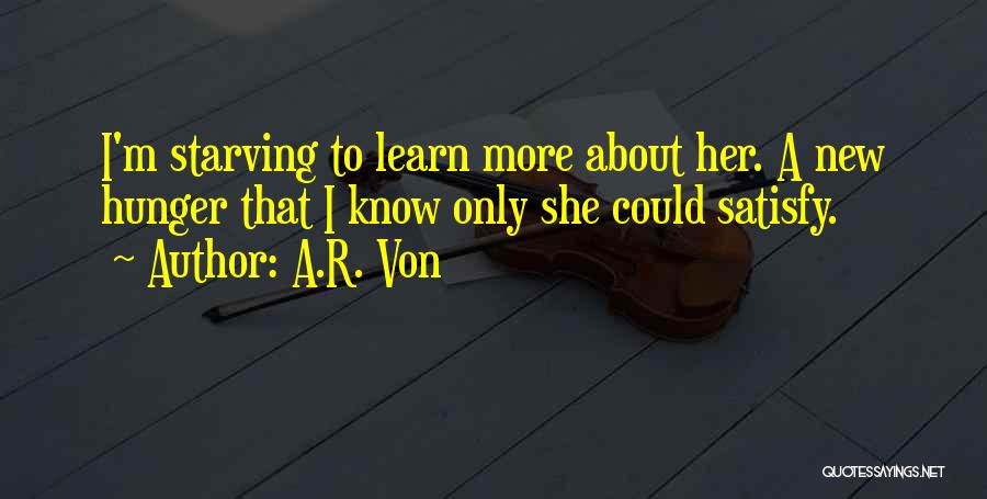 A.R. Von Quotes: I'm Starving To Learn More About Her. A New Hunger That I Know Only She Could Satisfy.