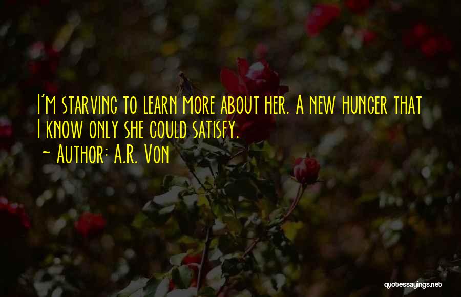 A.R. Von Quotes: I'm Starving To Learn More About Her. A New Hunger That I Know Only She Could Satisfy.