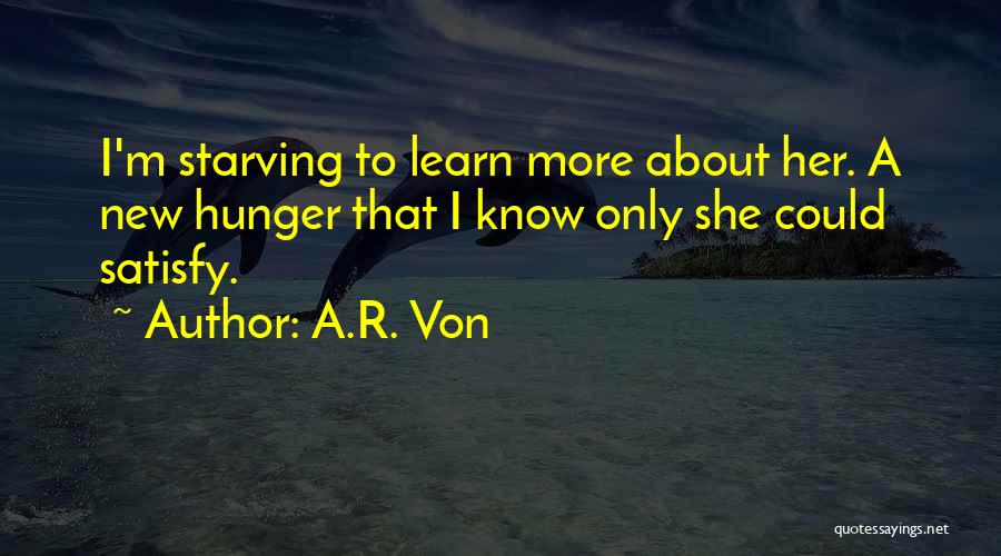 A.R. Von Quotes: I'm Starving To Learn More About Her. A New Hunger That I Know Only She Could Satisfy.