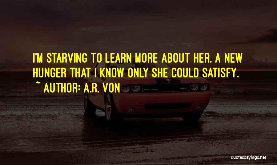 A.R. Von Quotes: I'm Starving To Learn More About Her. A New Hunger That I Know Only She Could Satisfy.