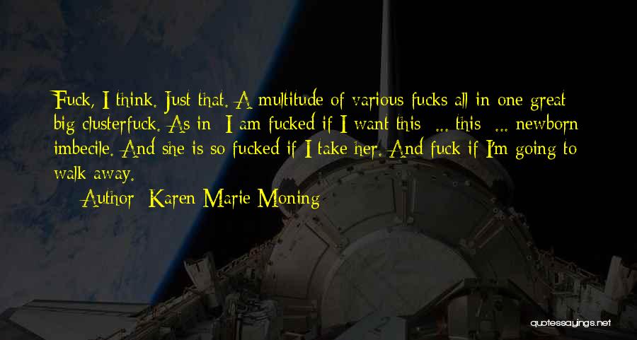 Karen Marie Moning Quotes: Fuck, I Think. Just That. A Multitude Of Various Fucks All In One Great Big Clusterfuck. As In: I Am