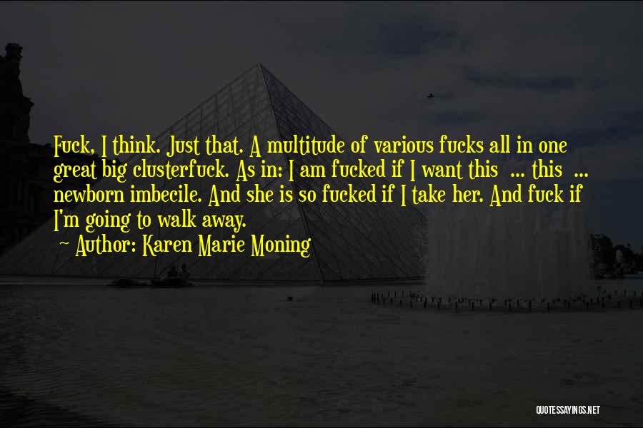 Karen Marie Moning Quotes: Fuck, I Think. Just That. A Multitude Of Various Fucks All In One Great Big Clusterfuck. As In: I Am