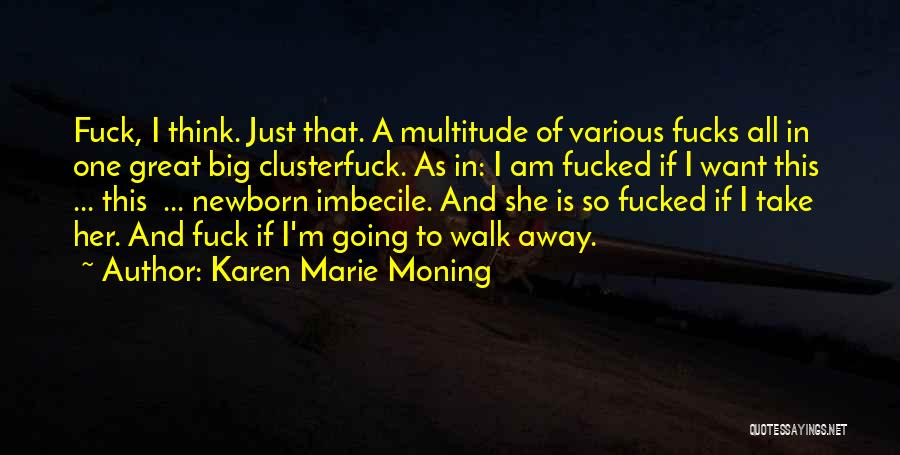 Karen Marie Moning Quotes: Fuck, I Think. Just That. A Multitude Of Various Fucks All In One Great Big Clusterfuck. As In: I Am