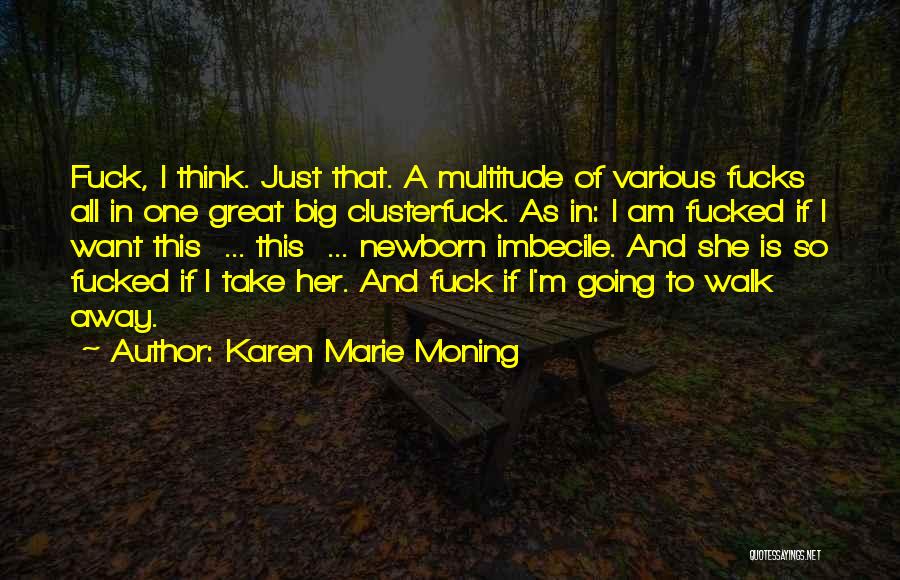 Karen Marie Moning Quotes: Fuck, I Think. Just That. A Multitude Of Various Fucks All In One Great Big Clusterfuck. As In: I Am