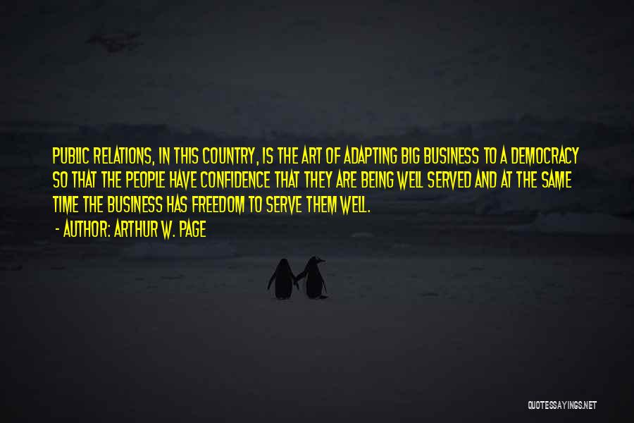 Arthur W. Page Quotes: Public Relations, In This Country, Is The Art Of Adapting Big Business To A Democracy So That The People Have