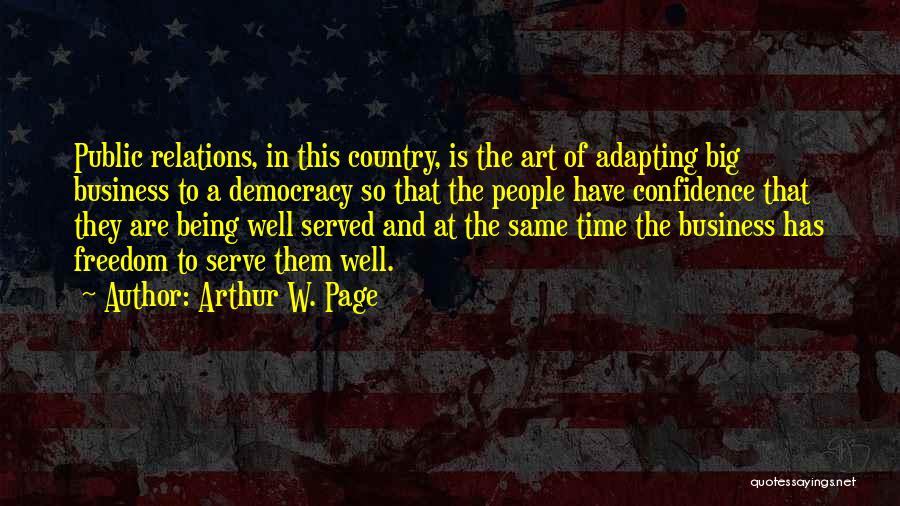 Arthur W. Page Quotes: Public Relations, In This Country, Is The Art Of Adapting Big Business To A Democracy So That The People Have