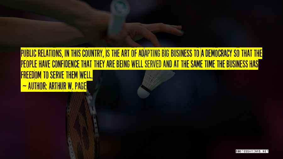 Arthur W. Page Quotes: Public Relations, In This Country, Is The Art Of Adapting Big Business To A Democracy So That The People Have