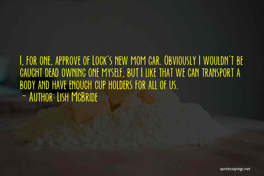 Lish McBride Quotes: I, For One, Approve Of Lock's New Mom Car. Obviously I Wouldn't Be Caught Dead Owning One Myself, But I