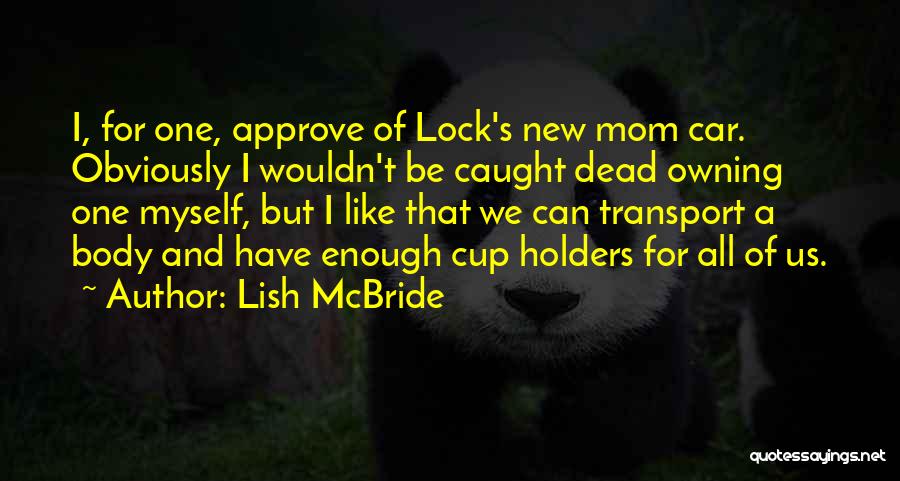 Lish McBride Quotes: I, For One, Approve Of Lock's New Mom Car. Obviously I Wouldn't Be Caught Dead Owning One Myself, But I