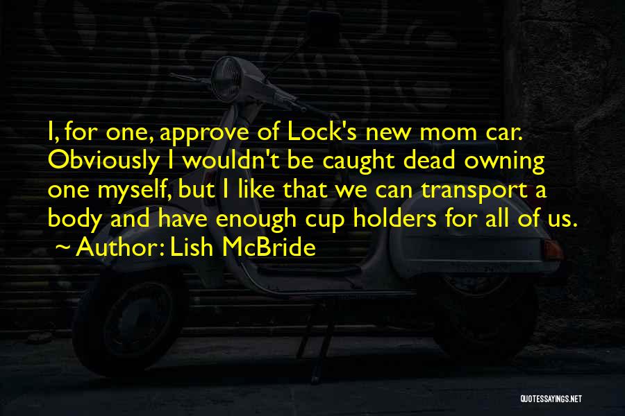 Lish McBride Quotes: I, For One, Approve Of Lock's New Mom Car. Obviously I Wouldn't Be Caught Dead Owning One Myself, But I