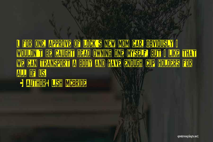 Lish McBride Quotes: I, For One, Approve Of Lock's New Mom Car. Obviously I Wouldn't Be Caught Dead Owning One Myself, But I