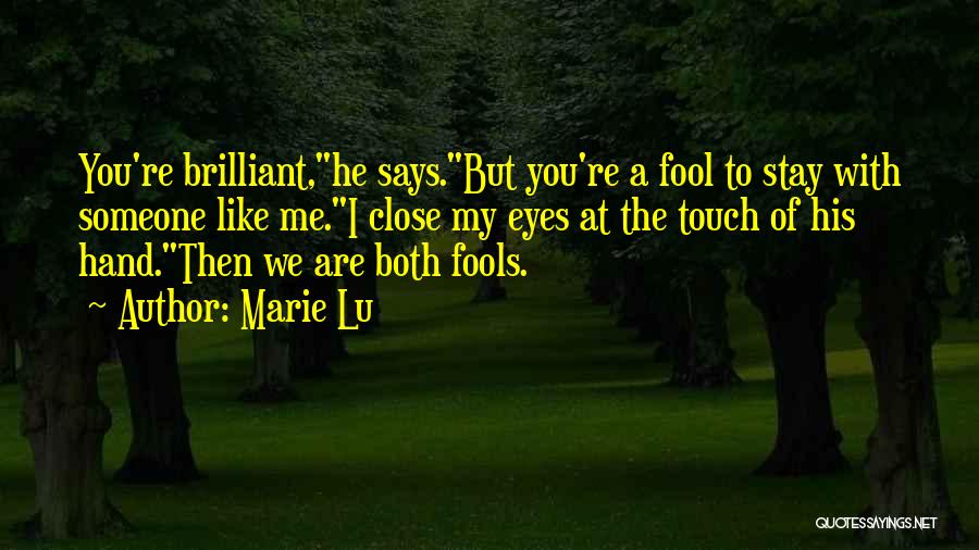Marie Lu Quotes: You're Brilliant,he Says.but You're A Fool To Stay With Someone Like Me.i Close My Eyes At The Touch Of His