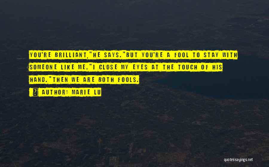 Marie Lu Quotes: You're Brilliant,he Says.but You're A Fool To Stay With Someone Like Me.i Close My Eyes At The Touch Of His