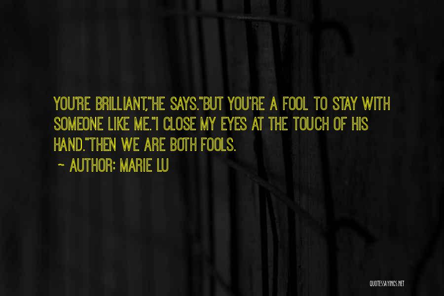 Marie Lu Quotes: You're Brilliant,he Says.but You're A Fool To Stay With Someone Like Me.i Close My Eyes At The Touch Of His