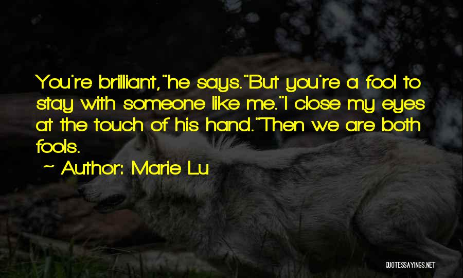 Marie Lu Quotes: You're Brilliant,he Says.but You're A Fool To Stay With Someone Like Me.i Close My Eyes At The Touch Of His