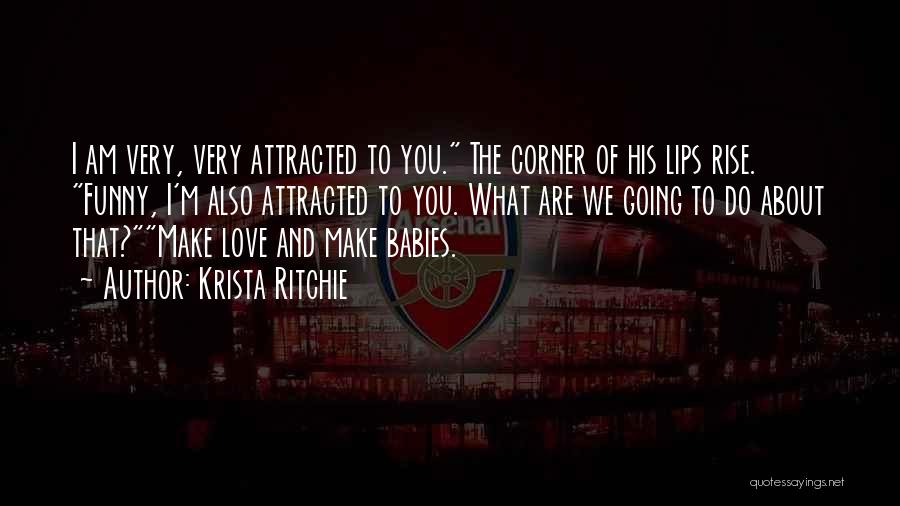 Krista Ritchie Quotes: I Am Very, Very Attracted To You. The Corner Of His Lips Rise. Funny, I'm Also Attracted To You. What