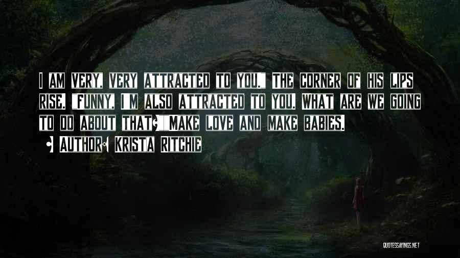 Krista Ritchie Quotes: I Am Very, Very Attracted To You. The Corner Of His Lips Rise. Funny, I'm Also Attracted To You. What