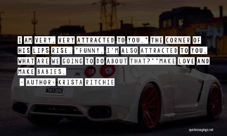 Krista Ritchie Quotes: I Am Very, Very Attracted To You. The Corner Of His Lips Rise. Funny, I'm Also Attracted To You. What