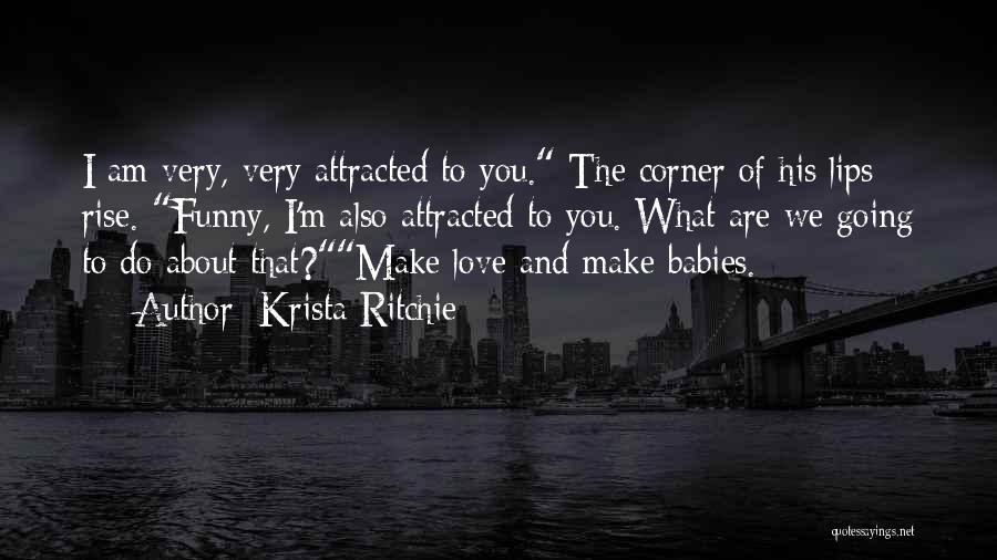 Krista Ritchie Quotes: I Am Very, Very Attracted To You. The Corner Of His Lips Rise. Funny, I'm Also Attracted To You. What