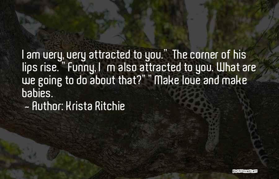 Krista Ritchie Quotes: I Am Very, Very Attracted To You. The Corner Of His Lips Rise. Funny, I'm Also Attracted To You. What