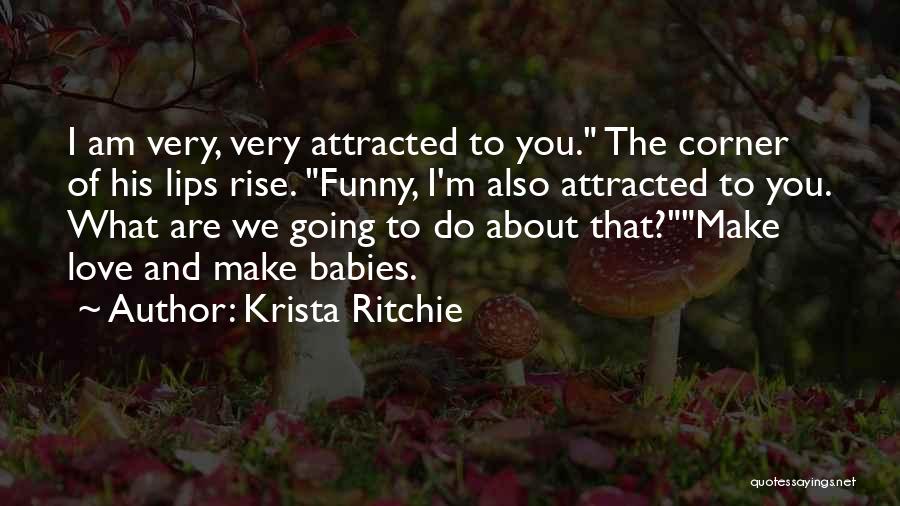 Krista Ritchie Quotes: I Am Very, Very Attracted To You. The Corner Of His Lips Rise. Funny, I'm Also Attracted To You. What