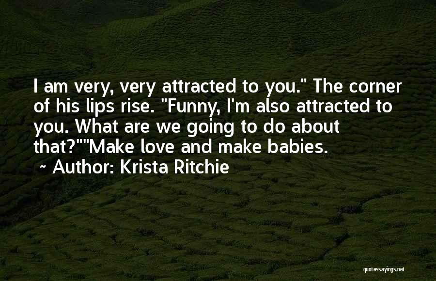 Krista Ritchie Quotes: I Am Very, Very Attracted To You. The Corner Of His Lips Rise. Funny, I'm Also Attracted To You. What