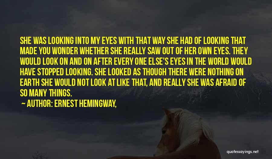 Ernest Hemingway, Quotes: She Was Looking Into My Eyes With That Way She Had Of Looking That Made You Wonder Whether She Really