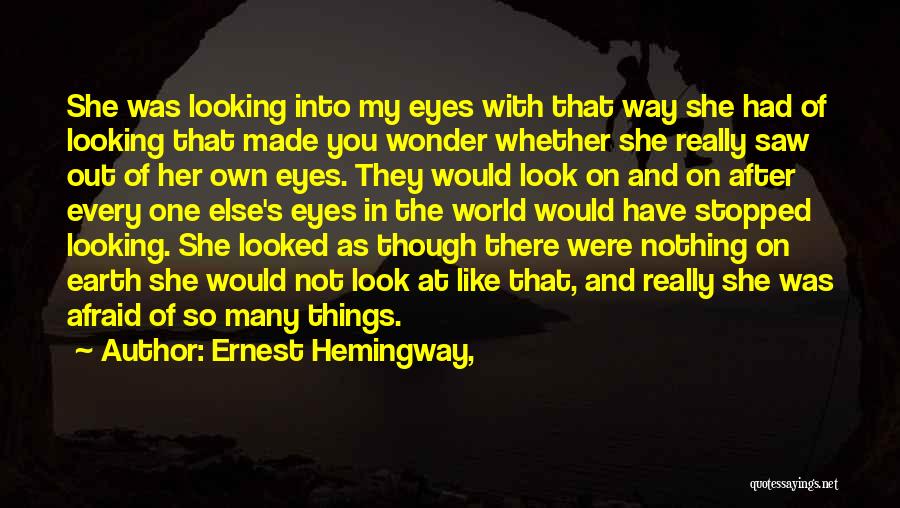 Ernest Hemingway, Quotes: She Was Looking Into My Eyes With That Way She Had Of Looking That Made You Wonder Whether She Really