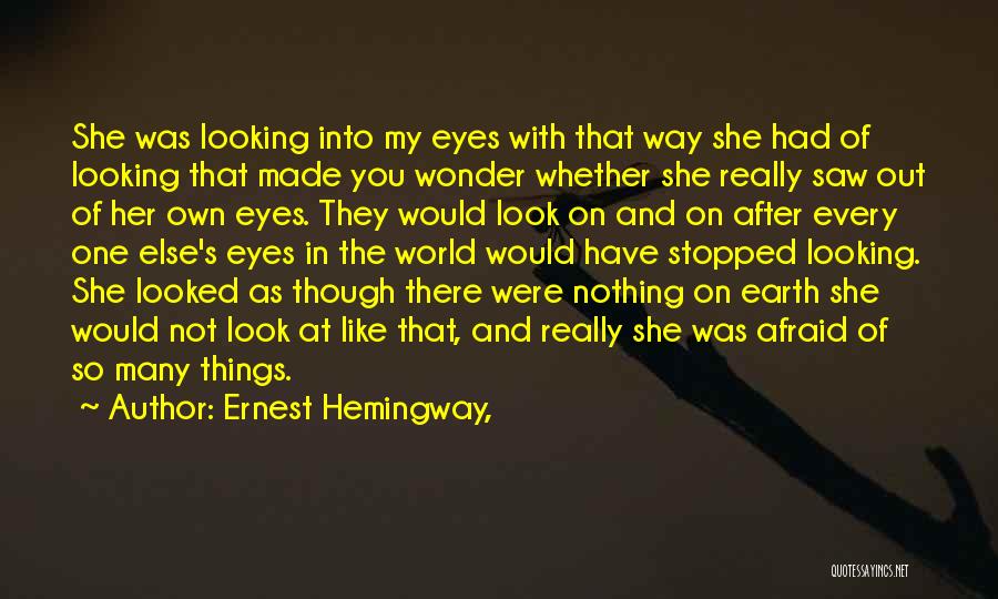 Ernest Hemingway, Quotes: She Was Looking Into My Eyes With That Way She Had Of Looking That Made You Wonder Whether She Really