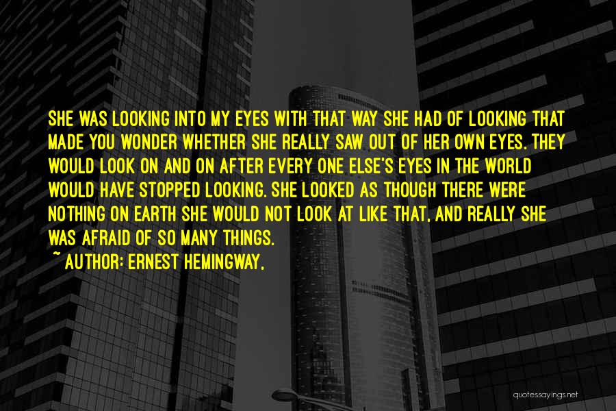 Ernest Hemingway, Quotes: She Was Looking Into My Eyes With That Way She Had Of Looking That Made You Wonder Whether She Really