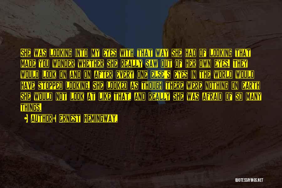 Ernest Hemingway, Quotes: She Was Looking Into My Eyes With That Way She Had Of Looking That Made You Wonder Whether She Really