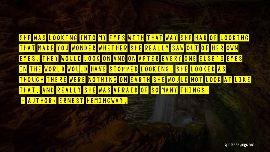 Ernest Hemingway, Quotes: She Was Looking Into My Eyes With That Way She Had Of Looking That Made You Wonder Whether She Really