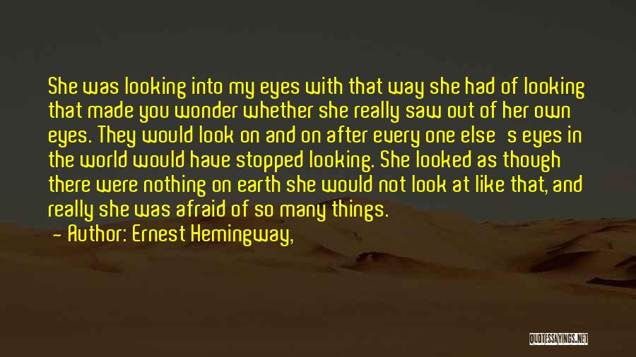 Ernest Hemingway, Quotes: She Was Looking Into My Eyes With That Way She Had Of Looking That Made You Wonder Whether She Really