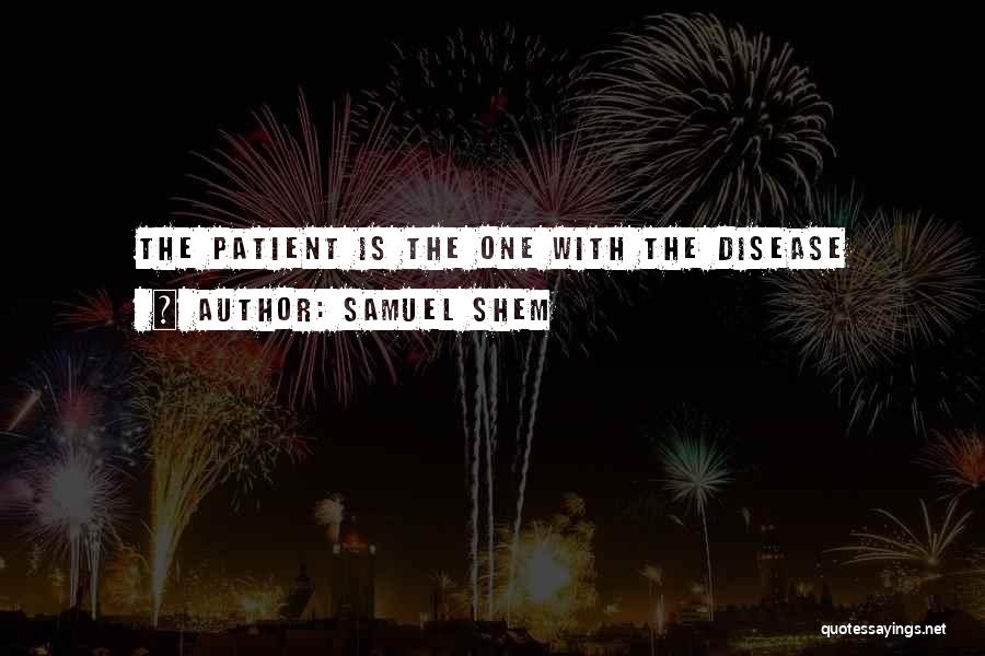 Samuel Shem Quotes: The Patient Is The One With The Disease
